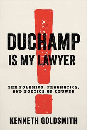 Duchamp Is My Lawyer – The Polemics, Pragmatics, and Poetics of UbuWeb de Kenneth Goldsmith