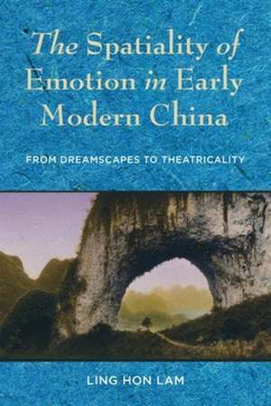 The Spatiality of Emotion in Early Modern China – From Dreamscapes to Theatricality de Ling Hon Lam