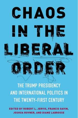 Chaos in the Liberal Order – The Trump Presidency and International Politics in the Twenty–First Century de Robert Jervis