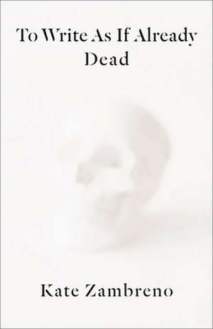 To Write as if Already Dead de Kate Zambreno