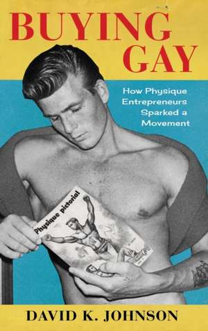 Buying Gay – How Physique Entrepreneurs Sparked a Movement de David K. Johnson