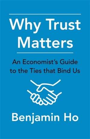 Why Trust Matters – An Economist`s Guide to the Ties That Bind Us de Benjamin Ho