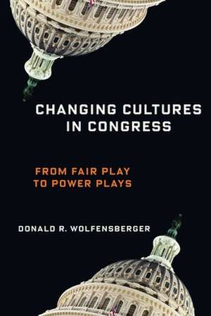 Changing Cultures in Congress – From Fair Play to Power Plays de Donald R. Wolfensberger