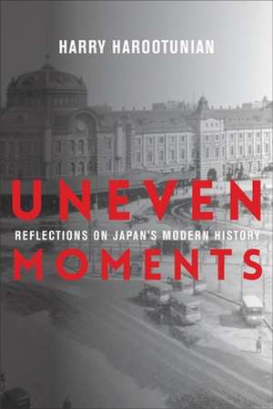 Uneven Moments – Reflections on Japan`s Modern History de Harry Harootunian