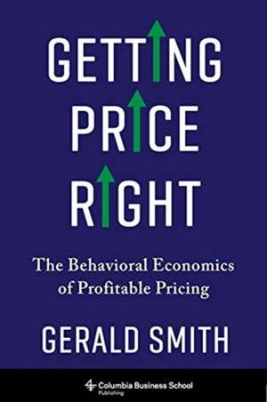 Getting Price Right – The Behavioral Economics of Profitable Pricing de Gerald Smith