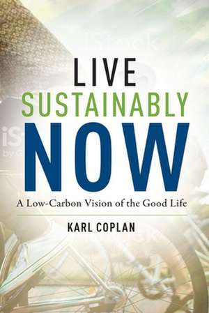 Live Sustainably Now – A Low–Carbon Vision of the Good Life de Karl Coplan