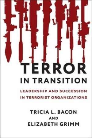 Terror in Transition – Leadership and Succession in Terrorist Organizations de Tricia Bacon