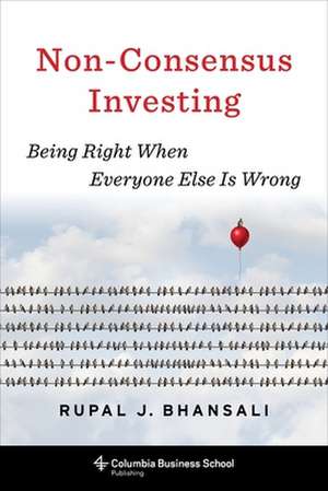 Non–Consensus Investing – Being Right When Everyone Else Is Wrong de Rupal J. Bhansali