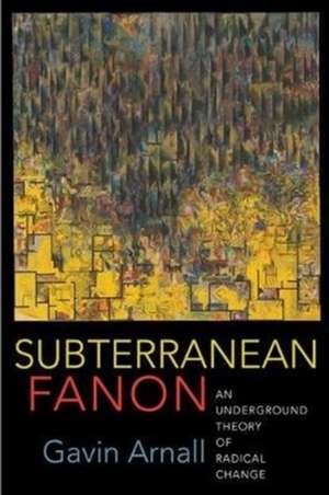 Subterranean Fanon – An Underground Theory of Radical Change de Gavin Arnall