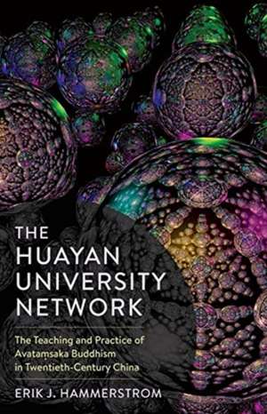 The Huayan University Network – The Teaching and Practice of Avatamsaka Buddhism in Twentieth–Century China de Erik J. Hammerstrom