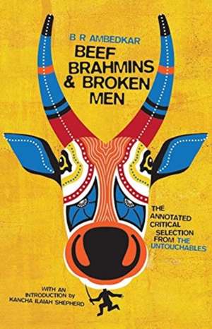 Beef, Brahmins, and Broken Men – An Annotated Critical Selection from The Untouchables de B. R. Ambedkar