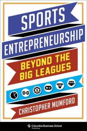 Sports Entrepreneurship – Beyond the Big Leagues de Christopher Mumford