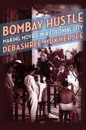 Bombay Hustle – Making Movies in a Colonial City de Debashree Mukherjee