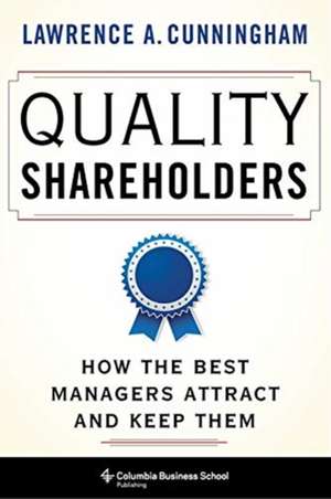 Quality Shareholders – How the Best Managers Attract and Keep Them de Lawrence Cunningham