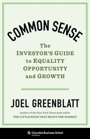 Common Sense – The Investor`s Guide to Equality, Opportunity, and Growth de Joel Greenblatt