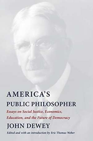 America′s Public Philosopher – Essays on Social Justice, Economics, Education, and the Future of Democracy de John Dewey