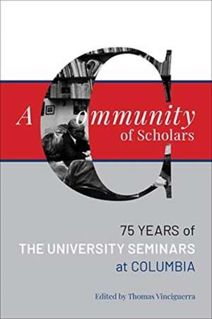 A Community of Scholars – Seventy–Five Years of the University Seminars at Columbia de Thomas Vinciguerra