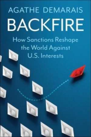 Backfire – How Sanctions Reshape the World Against U.S. Interests de Agathe Demarais