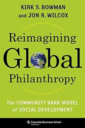 Reimagining Global Philanthropy – The Community Bank Model of Social Development de Kirk Bowman