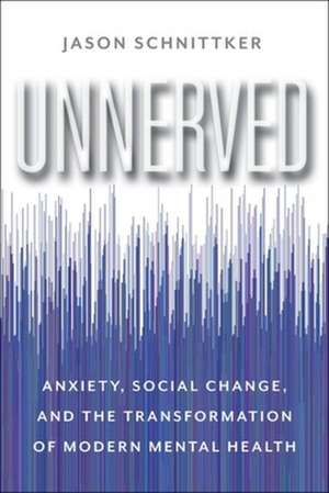 Unnerved – Anxiety, Social Change, and the Transformation of Modern Mental Health de Jason Schnittker