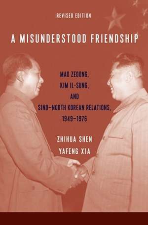 A Misunderstood Friendship – Mao Zedong, Kim Il–sung, and Sino–North Korean Relations, 1949–1976 – Revised Edition de Zhihua Shen