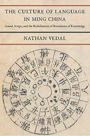 The Culture of Language in Ming China – Sound, Script, and the Redefinition of Boundaries of Knowledge de Nathan Vedal