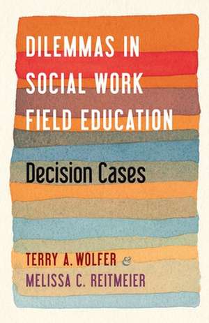 Dilemmas in Social Work Field Education – Decision Cases de Terry Wolfer