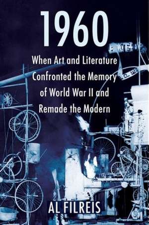 1960 – When Art and Literature Confronted the Memory of World War II and Remade the Modern de Al Filreis