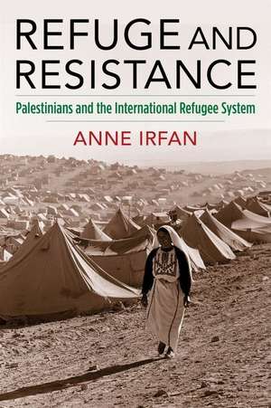 Refuge and Resistance – Palestinians and the International Refugee System de Anne Irfan