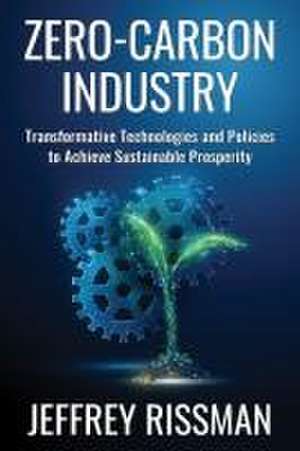 Zero–Carbon Industry – Transformative Technologies and Policies to Achieve Sustainable Prosperity de Jeffrey Rissman