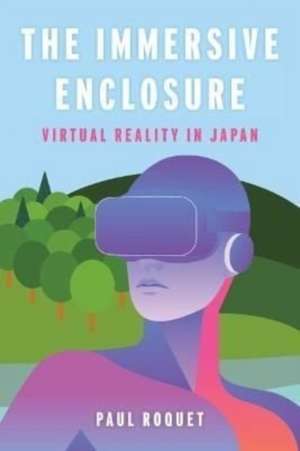 The Immersive Enclosure – Virtual Reality in Japan de Paul Roquet