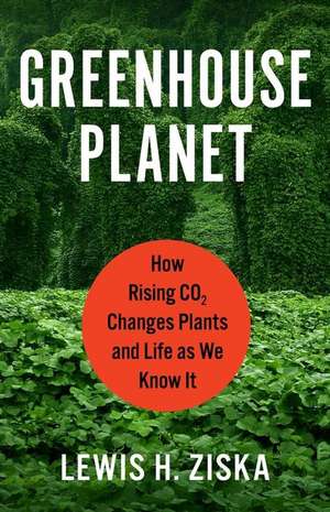 Greenhouse Planet – How Rising CO2 Changes Plants and Life as We Know It de Lewis H. Ziska