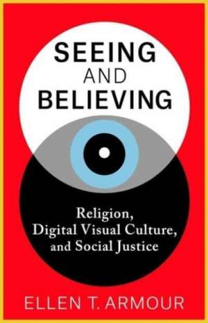 Seeing and Believing – Religion, Digital Visual Culture, and Social Justice de Ellen T. Armour