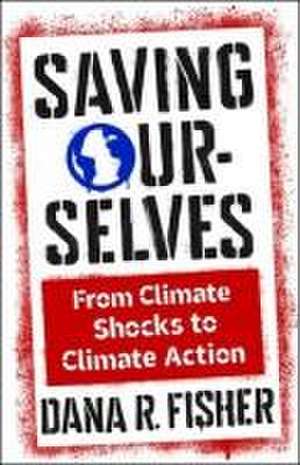 Saving Ourselves – From Climate Shocks to Climate Action de Dana R. Fisher