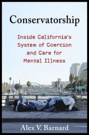 Conservatorship – Inside California′s System of Coercion and Care for Mental Illness de Alex V. Barnard