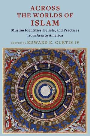 Across the Worlds of Islam – Muslim Identities, Beliefs, and Practices from Asia to America de Edward E. Curtis