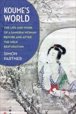 Koume′s World – The Life and Work of a Samurai Woman Before and After the Meiji Restoration de Simon Partner