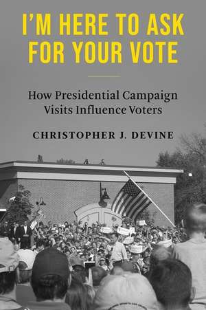 I′m Here to Ask for Your Vote – How Presidential Campaign Visits Influence Voters de Christopher J. Devine