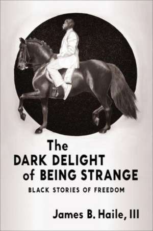 The Dark Delight of Being Strange de James B. Haile III