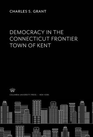 Democracy in the Connecticut Frontier Town of Kent de Charles S. Grant