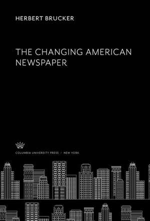 The Changing American Newspaper de Herbert Brucker