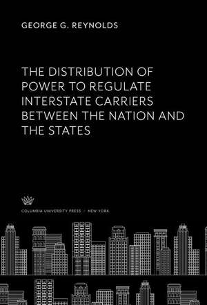 The Distribution of Power to Regulate Interstate Carriers Between the Nation and the States de George G. Reynolds