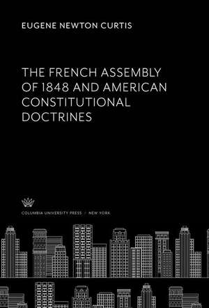 The French Assembly of 1848 and American Constitutional Doctrines de Eugene Newton Curtis