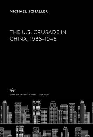 The U.S. Crusade in China, 1938-1945 de Michael Schaller