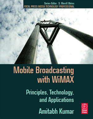 Mobile Broadcasting with WiMAX: Principles, Technology, and Applications de Amitabh Kumar