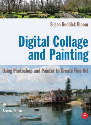 Digital Collage and Painting: Using Photoshop and Painter to Create Fine Art de Susan Ruddick Bloom