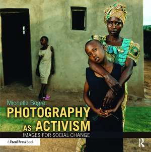 Photography as Activism: Images for Social Change de Michelle Bogre