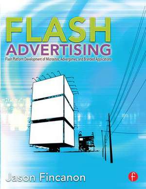 Flash Advertising: Flash Platform Development of Microsites, Advergames and Branded Applications de Jason Fincanon