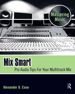 Mix Smart: Pro Audio Tips For Your Multitrack Mix de Alex Case