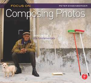 Focus On Composing Photos: Focus on the Fundamentals (Focus On Series) de Peter Ensenberger